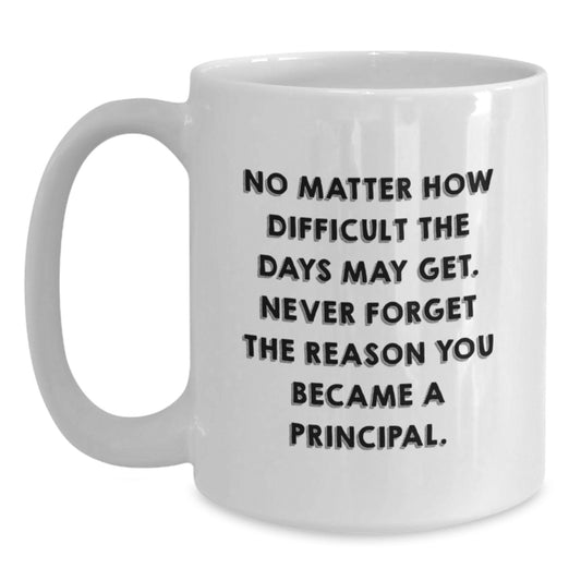 Funny Principal White Coffee Mug Gifts from Friends, Coworkers, Family - 'No Matter How Difficult The Days May Get' - 11oz or 15oz - Main