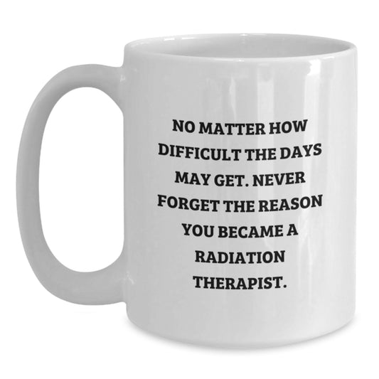 Radiation Therapist Gifts from Friends - Inspirational White Coffee Mug for Graduation - 'No Matter How Difficult The Days May Get' - Main