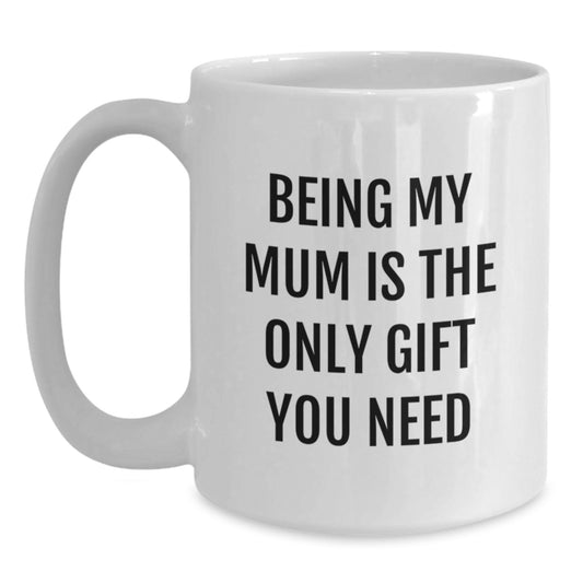 Funny Mum Gifts, White Coffee Mug, Being My Mum Is The Only Gift You Need, Gifts from Family to Mum, Ideal Gift for Mum's Graduation - Main