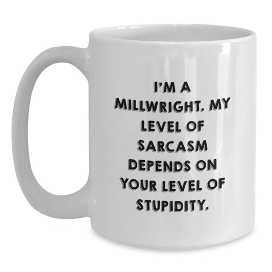 Funny Millwright Gifts for Men - I'm A Millwright. My Level Of Sarcasm Depends On Your Level Of Stupidity. - White Coffee Mug Gifts from Family for Birthday - Main