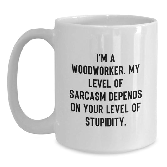 Funny Woodworker Gifts from Friends for Men - White Coffee Mug - 'I'm A Woodworker. My Level Of Sarcasm Depends On Your Level Of Stupidity.' - Main