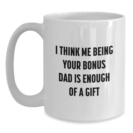 Funny Bonus Dad Gifts from Men for Bonus Dads, White Coffee Mug with I Think Me Being Your Bonus Dad Is Enough Of A Gift Quote, Unique Graduation Gifts for Family - Main