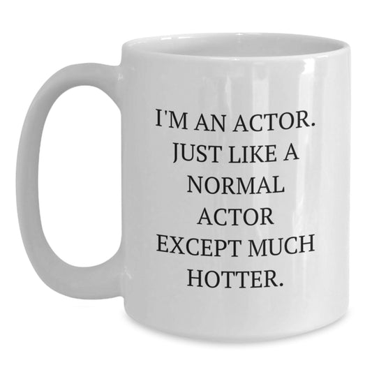 Funny Actor Gifts for Actor Friends and Family, White Coffee Mug 'I'm An Actor. Just Like A Normal Actor Except Much Hotter.' - Main