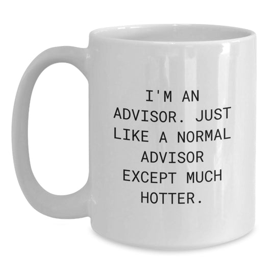 Funny Advisor Gifts from Friends, White Coffee Mug for Graduation Unique Gifts, 'I'm An Advisor. Just Like A Normal Advisor Except Much Hotter.' - Main