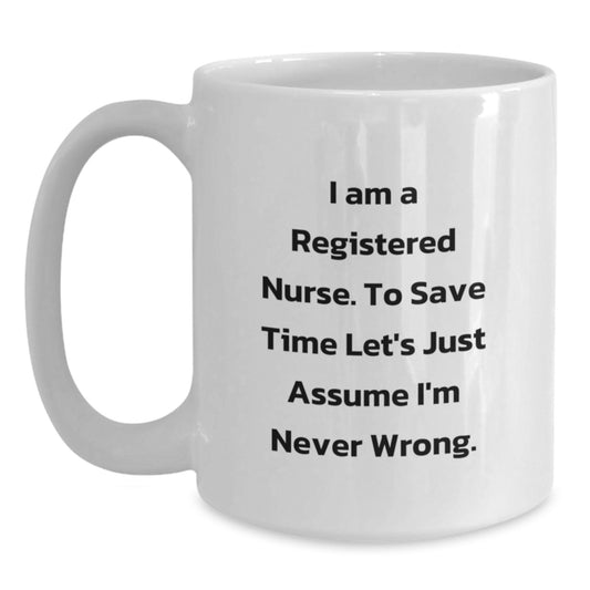 Funny Registered Nurse Gifts from Friends - White Coffee Mug for Birthday with 'I Am A Registered Nurse. To Save Time Let's Just Assume I'm Never Wrong.' Quote - Main