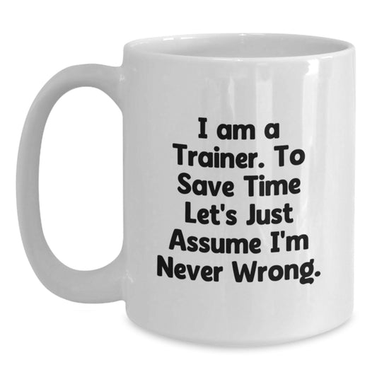 Funny Trainer Gifts for Him or Her, White Coffee Mug, 'I Am A Trainer. To Save Time Let's Just Assume I'm Never Wrong.' Quote, Birthday Unique Gifts from Friends, Coworkers or Family - Main