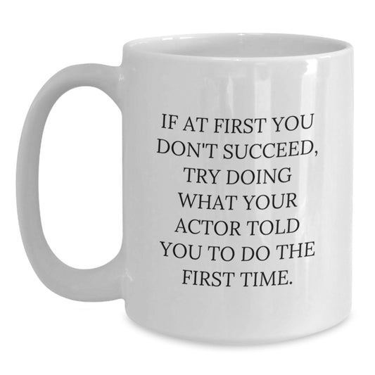 Funny Actor Gifts White Coffee Mugs for Him from Friends and Family - If At First You Don't Succeed, Try Doing What Your Actor Told You To Do The First Time. Gifts for Birthday Men and Women - Main