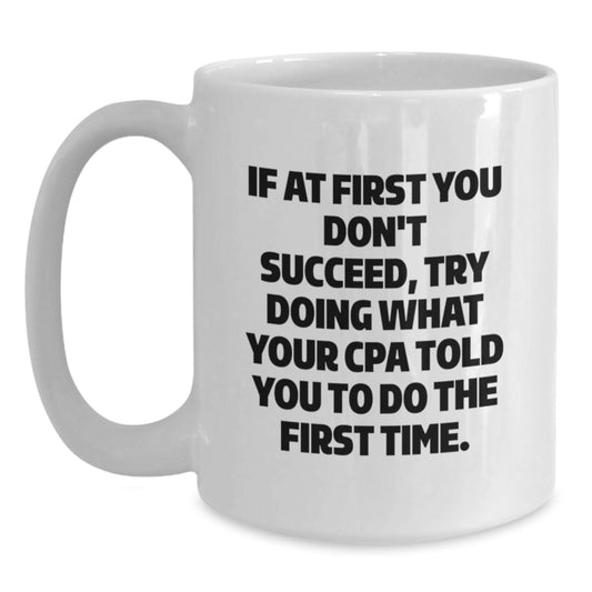 Funny CPA Gifts from Friends for Graduation - White Coffee Mug, If At First You Don't Succeed, Try Doing What Your Cpa Told You To Do The First Time. - Main