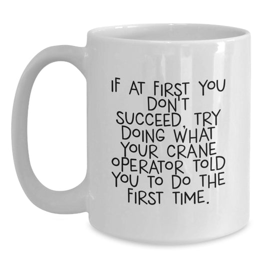 Funny Crane Operator Gift, White Coffee Mug for Graduation, If At First You Don't Succeed Try Doing What Your Crane Operator Told You To Do The First Time, Unique Gifts from Friends to Crane Operator - Main