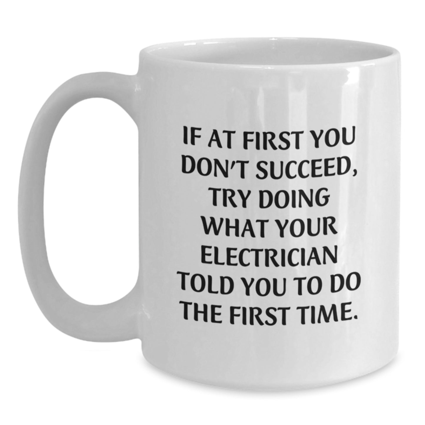 Funny Electrician Gifts, White Coffee Mug for Birthday - If At First You Don't Succeed, Try Doing What Your Electrician Told You To Do The First Time, Gifts from Friends, Gifts for Electrician - Main