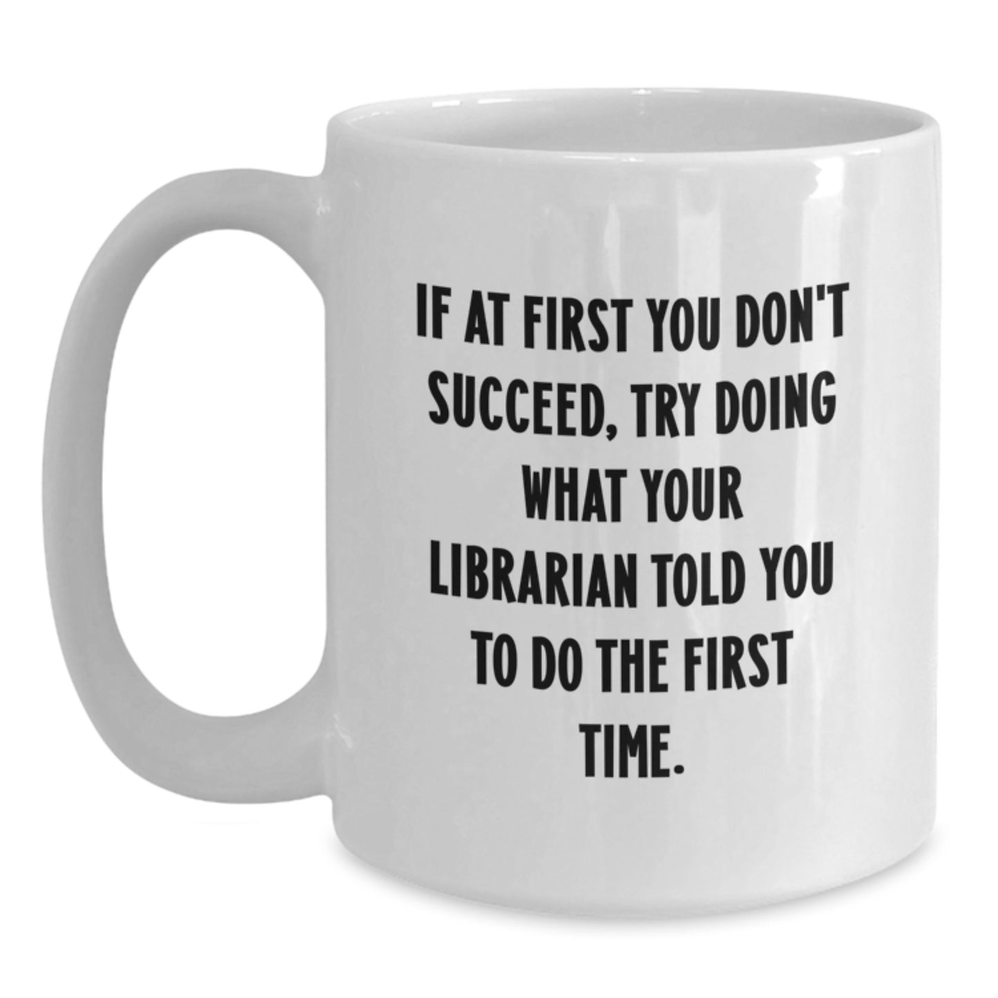 Funny Librarian White Coffee Mug, Gift from Friends to Librarian on Birthday - 'If At First You Don't Succeed, Try Doing What Your Librarian Told You To Do The First Time.' - Main