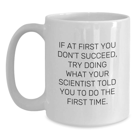 Funny Scientist Gift, If At First You Don't Succeed, Try Doing What Your Scientist Told You To Do The First Time., White Coffee Mug for Birthday Unique Gifts from Men to Scientist Friends - Main