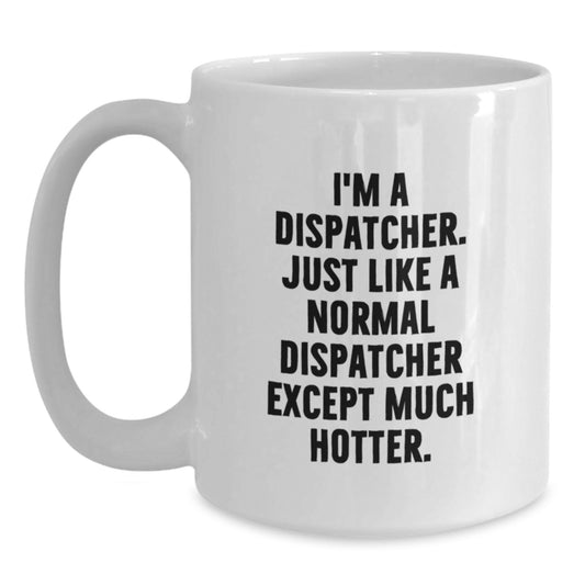 Funny Dispatcher Gifts from Men to Friends on Birthday - 'I'm A Dispatcher. Just Like A Normal Dispatcher Except Much Hotter.' White Coffee Mug - Main