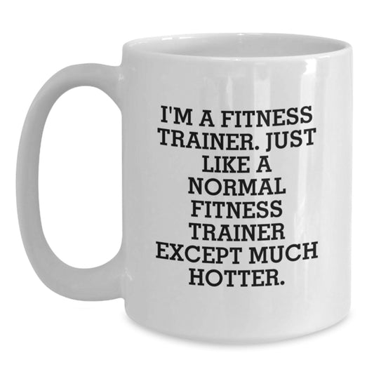 Funny Fitness Trainer Gifts from Dad, White Coffee Mug for Father's Day, 'I'm A Fitness Trainer. Just Like A Normal Fitness Trainer Except Much Hotter.' Mug - Main