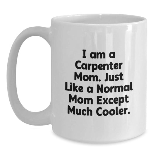 Funny Carpenter Mom Gifts from Women to Carpenter Friends on Birthday - I Am A Carpenter Mom White Coffee Mug, 11oz or 15oz Capacity, Ceramic, Microwave, Dishwasher Safe - Main