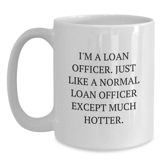 Funny Loan Officer Gifts for Men, Unique Birthday Presents from Friends, White Coffee Mug with Quote 'Just Like A Normal Loan Officer Except Much Hotter' - Main