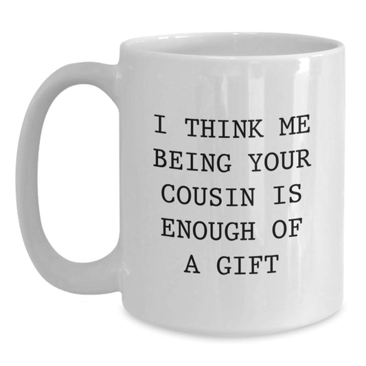 Funny Cousin Quotes White Coffee Mug Gifts from Family, Birthday Unique Cup for Him or Her - I Think Me Being Your Cousin Is Enough Of A Gift - Main