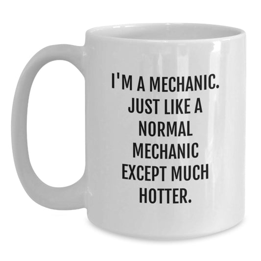 Funny Mechanic Gifts for Mechanic Women on Mother's Day - White Coffee Mug - I'm A Mechanic. Just Like A Normal Mechanic Except Much Hotter. - Gifts from Men to Women - Main