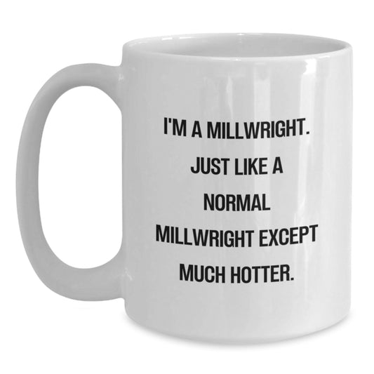 Funny Millwright Gifts from Men to Friends, White Coffee Mug, Christmas Unique Ideas for Millwright Enthusiasts, 'I'm A Millwright. Just Like A Normal Millwright Except Much Hotter.' Mug - Main