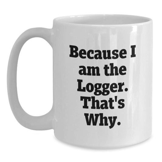 Logger Inspired Funny White Coffee Mug Gifts from Friends for Birthday, Because I Am The Logger That's Why. - Main