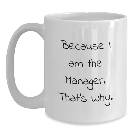 Funny Manager Mug, Because I Am The Manager. That's Why., White Coffee Mug Gift for Manager's Birthday from Friends - Main