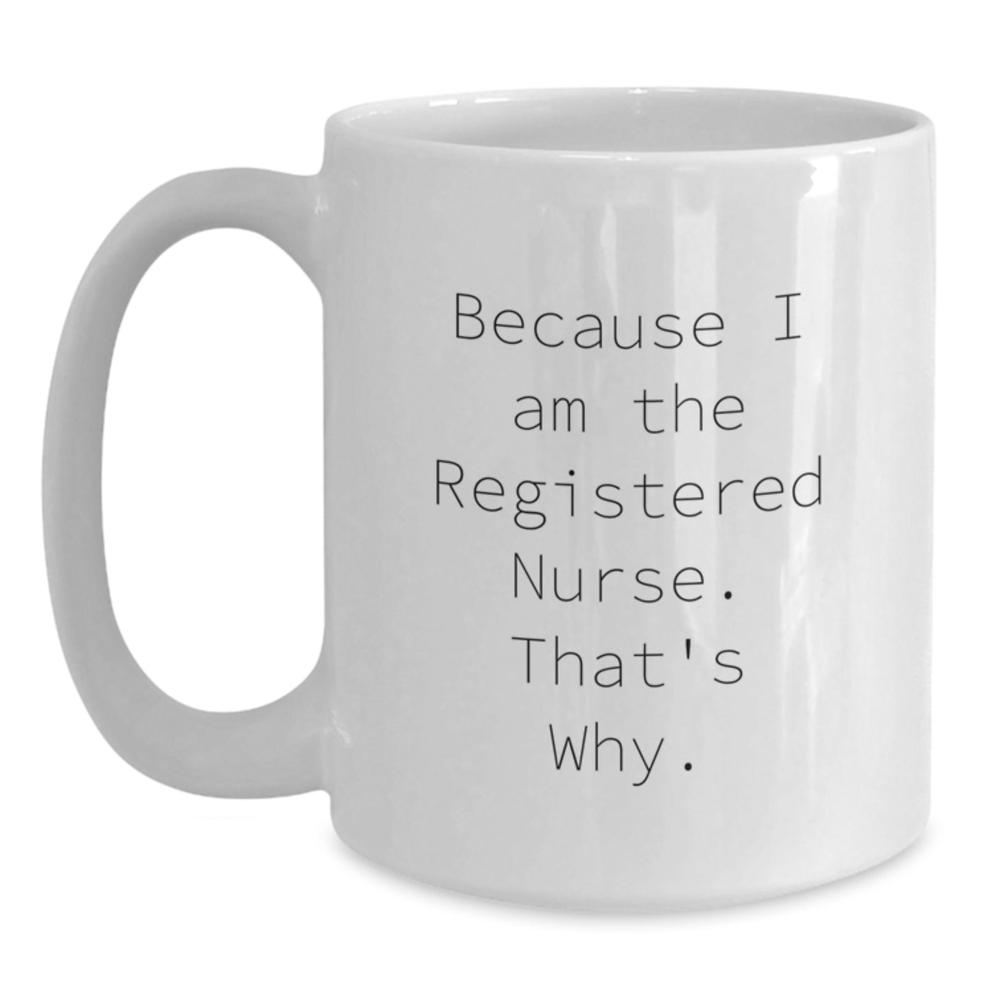 Funny Registered Nurse Gifts from Friends and Family - Because I Am The Registered Nurse. That's Why. White Coffee Mug for Graduation - Main