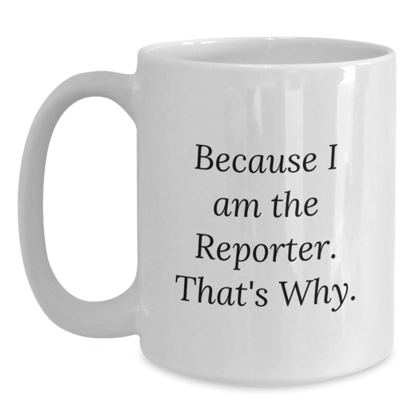 Funny Reporter White Coffee Mug Gifts from Friends - Birthday Unique Gifts for Reporter Friends, Because I Am The Reporter. That's Why. - Main