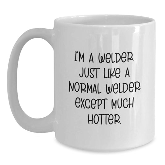 Funny Gifts for Welders, White Coffee Mug, I'm A Welder. Just Like A Normal Welder Except Much Hotter., Unique Christmas Memorable Presents from Friends to Family - Main