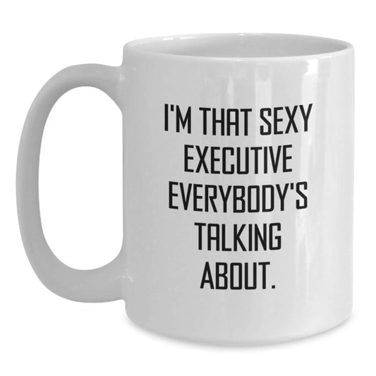 Funny Executive White Coffee Mug, Birthday Unique Gifts from Friends, Unique Gift for Executive Men - I'm That Sexy Executive Everybody's Talking About. - Main