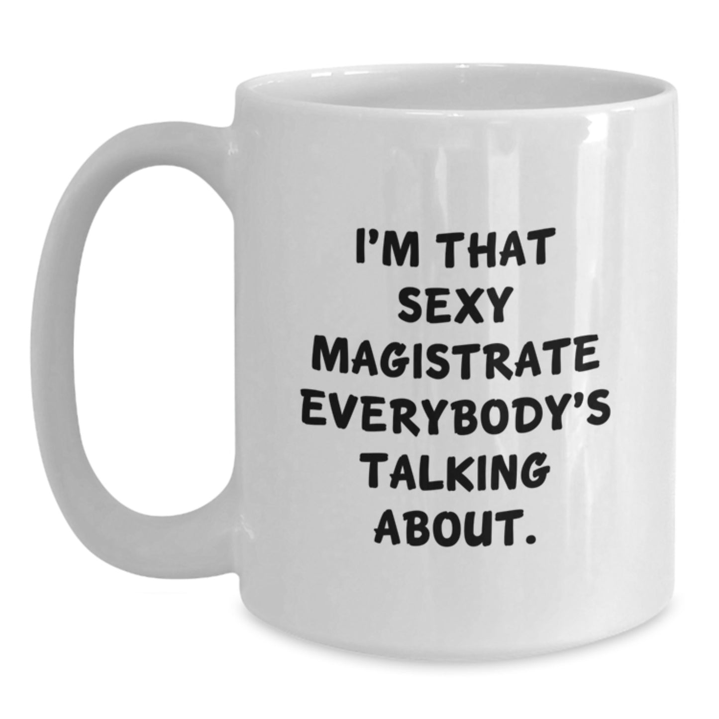 Funny Magistrate Gifts for Her from Friends on Birthday - I'm That Sexy Magistrate Everybody's Talking About. White Coffee Mug, 11oz or 15oz Capacity, Ceramic, Microwave and Dishwasher Safe - Main