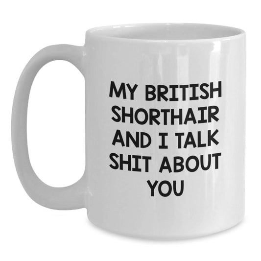 Funny British Shorthair Cat White Coffee Mugs for Mom Gift Ideas, Gifts from Men to Women, Friends, or Family on Mother's Day - My British Shorthair And I Talk Shit About You Quote - Main