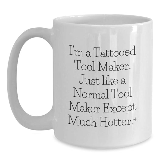Funny Tool Maker Gifts from Friends for Birthday, I'm A Tattooed Tool Maker. Just Like A Normal Tool Maker Except Much Hotter.+, Unique White Coffee Mug - Main