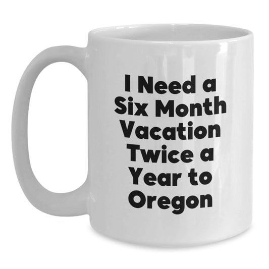 Oregon Lover's Funny Gift, I Need A Six Month Vacation Twice A Year, White Coffee Mug for Oregon Enthusiasts, Gifts from Friends and Family - Main