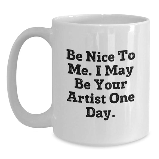 Funny Artist Gifts from Friends, White Coffee Mug for Artist, Inspirational Quote 'Be Nice To Me. I May Be Your Artist One Day.' for Graduation Unique Gifts - Main