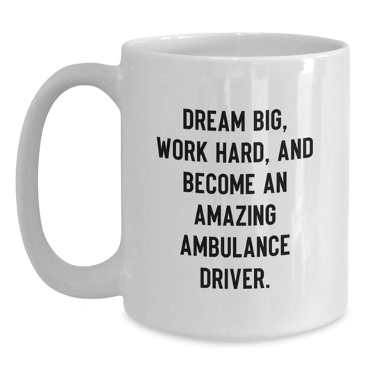 Funny Ambulance Driver White Coffee Mug Gifts from Friends to Ambulance Driver on Graduation, 'Dream Big, Work Hard, And Become An Amazing Ambulance Driver.' - Main