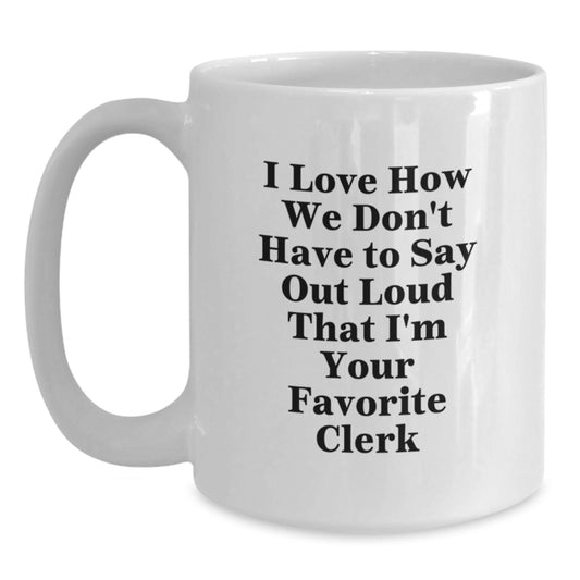 Funny Clerk Gifts from Friends Unique White Coffee Mug, Christmas Memorable Presents for Favorite Clerk, I Love How We Don't Have To Say Out Loud That I'm Your Favorite Clerk - Main