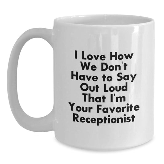 Funny Receptionist Gifts for Women from Friends - I Love How We Don't Have To Say Out Loud That I'm Your Favorite Receptionist White Coffee Mug, Unique Christmas Unique Gifts - Main