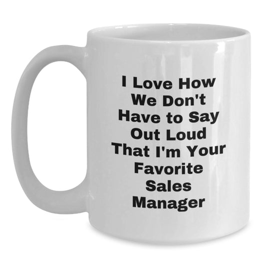 Funny Sales Manager Gifts from Friends Christmas Unique White Coffee Mugs for Sales Manager - I Love How We Don't Have To Say Out Loud That I'm Your Favorite Sales Manager - Main