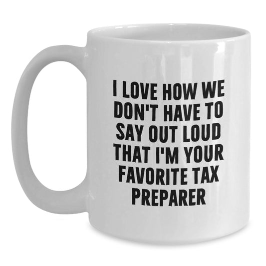 Funny Tax Preparer Gifts from Friends, White Coffee Mug for Graduation, I Love How We Don't Have To Say Out Loud That I'm Your Favorite Tax Preparer - Main