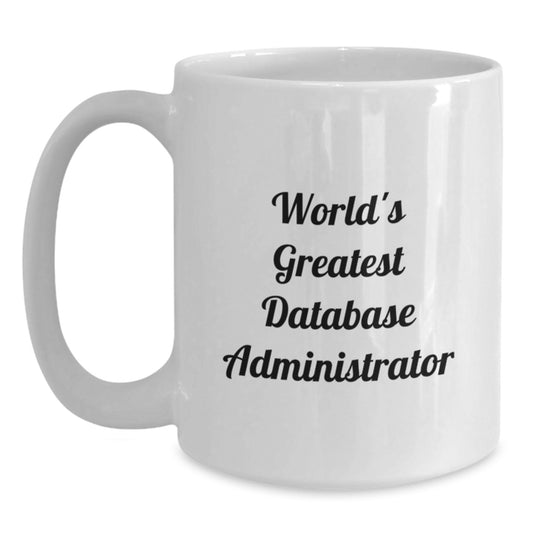 Funny Quote for World's Greatest Database Administrator, Valentine's Unique Gifts for Men, Women, Friends, Coworkers, Family Members, White Coffee Mug 11oz or 15oz Ceramic - Main