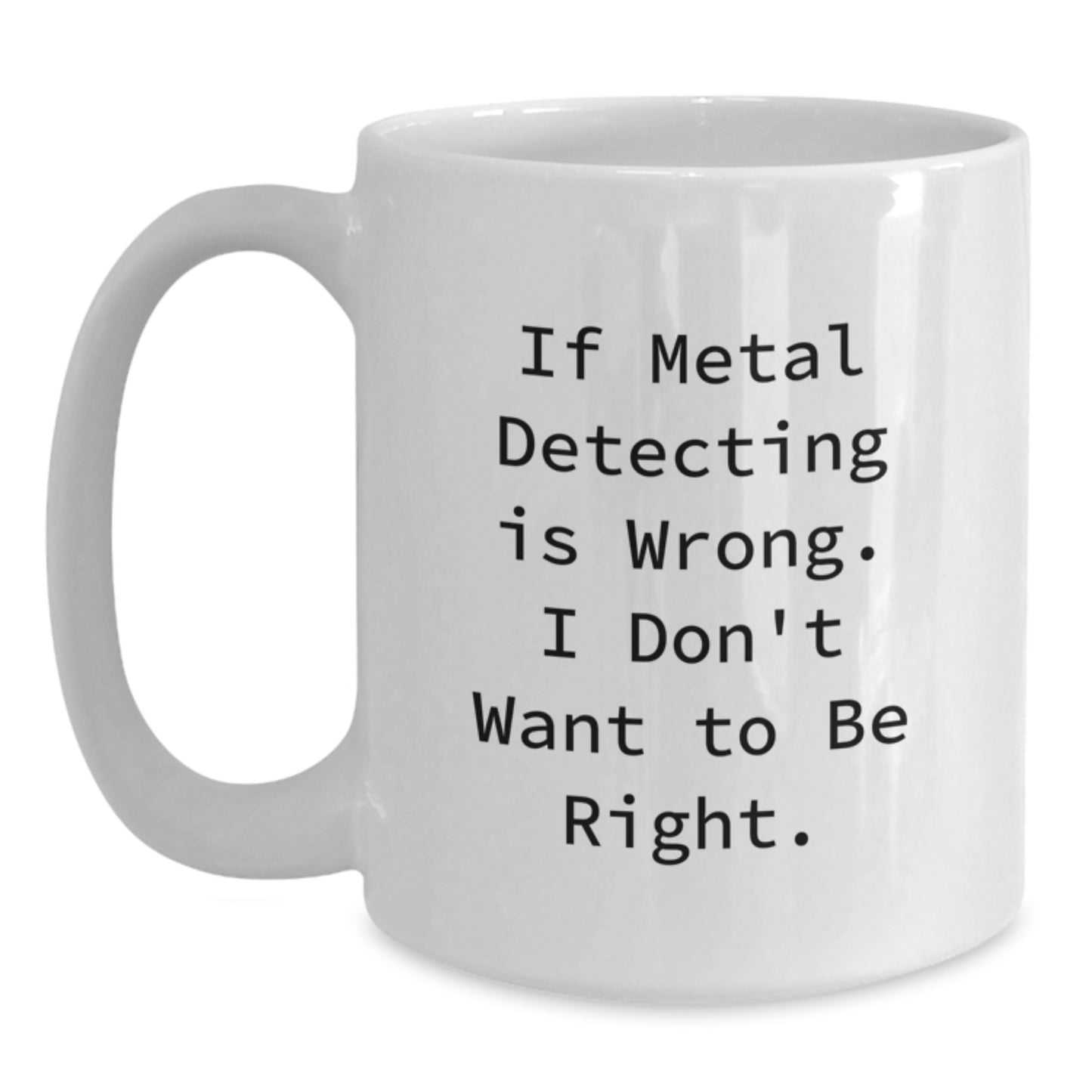 Funny Metal Detecting Gifts for Metal Detecting Enthusiasts, White Coffee Mug from Friends for Graduation, 'If Metal Detecting Is Wrong. I Don't Want To Be Right.' - Main