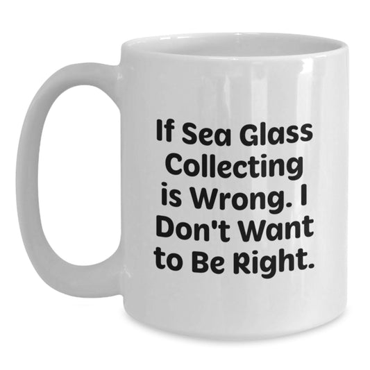 Sea Glass Collecting Gifts from Friends for Men and Women, White Coffee Mug with 'If Sea Glass Collecting Is Wrong. I Don't Want To Be Right.' Quote, Graduation Unique Gifts - Main