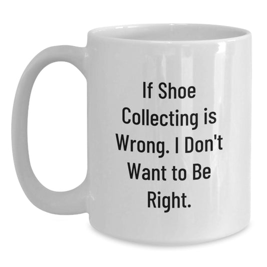 Funny Shoe Collecting Gifts from Friends for Men - White Coffee Mug - If Shoe Collecting Is Wrong I Don't Want To Be Right Christmas Unique - Main