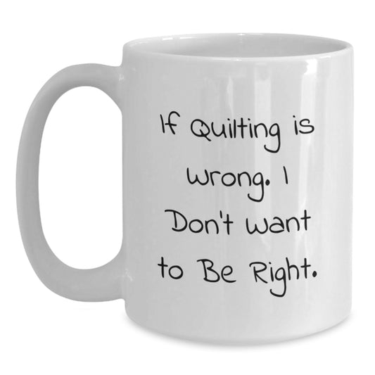 Quilting Humor Gifts for Friends - White Coffee Mug with Funny Quote If Quilting Is Wrong. I Don't Want To Be Right. for Graduation, Gifts from Friends, Gifts for Quilting Enthusiasts - Main