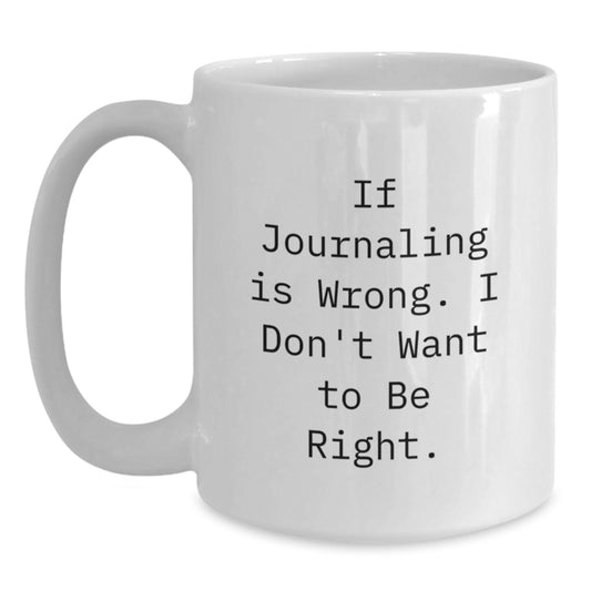 Funny Journaling Gifts for Men Women Friends Coworkers Family - White Coffee Mug for Graduation Unique Gifts from Friends, Quote: 'If Journaling Is Wrong, I Don't Want To Be Right.' - Main