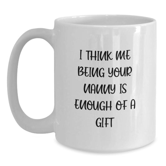 Funny Nanny Gifts, Unique Nanny White Coffee Mugs, Gifts from Family to Nanny, I Think Me Being Your Nanny Is Enough Of A Gift, Perfect for Graduation - Main