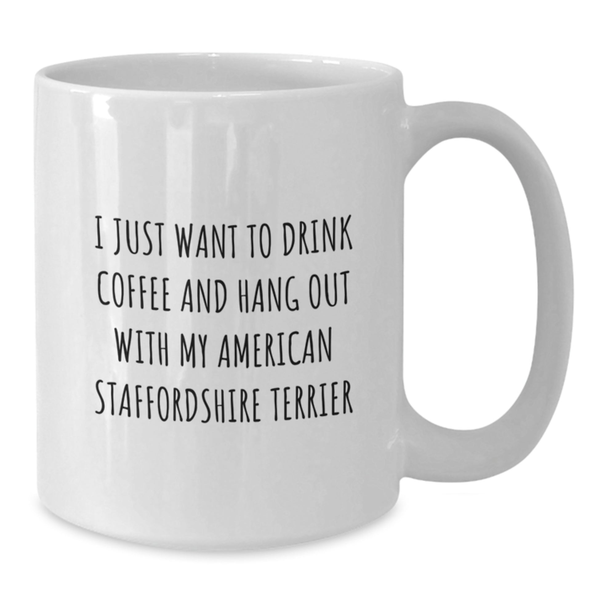Funny American Staffordshire Terrier Dog Gifts - White Coffee Mug for Birthday - I Just Want To Drink Coffee And Hang Out With My American Staffordshire Terrier Gifts from Family - Additional