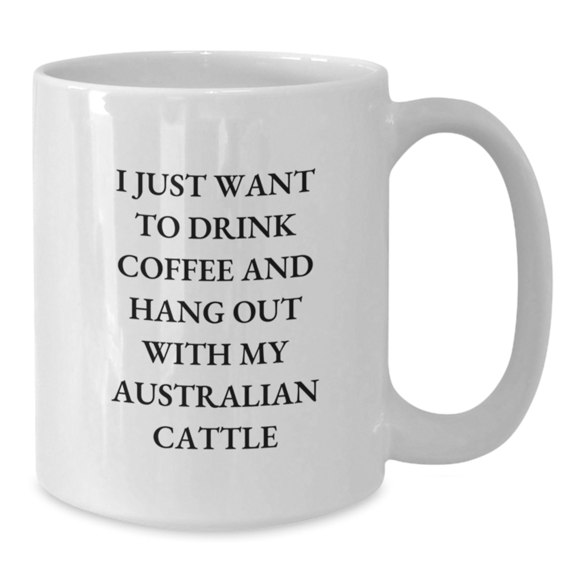 Funny Australian Cattle Dog Gifts for Australian Cattle Dog Lovers, White Coffee Mug for Birthday, I Just Want To Drink Coffee - Gifts from Friends, Perfect Birthday Unique Gift - Additional
