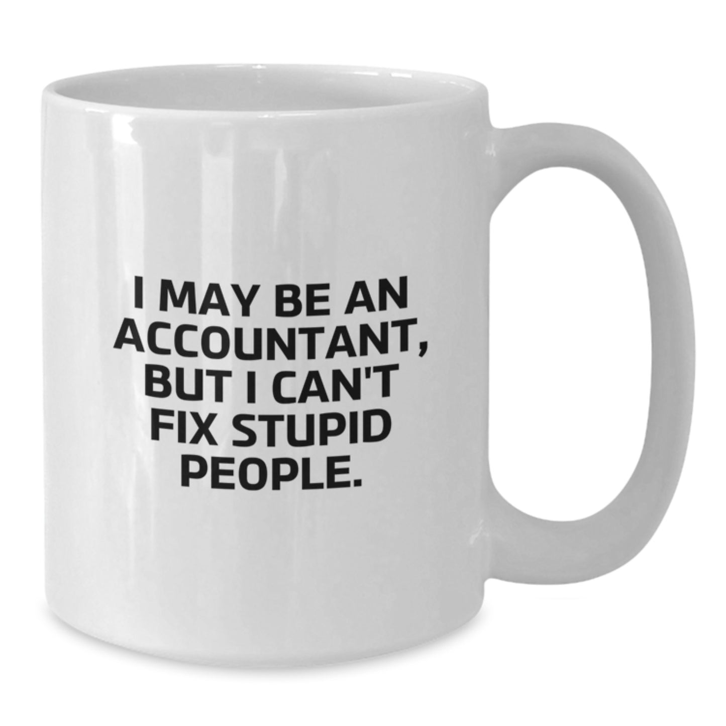Funny Accountant Gifts from Men - White Coffee Mug for Accountant - I May Be An Accountant, But I Can't Fix Stupid People. - Graduation Unique Gifts - Additional