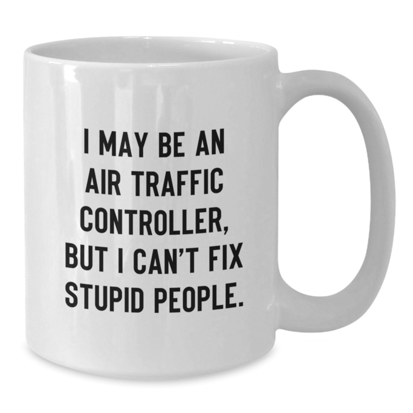 Funny Air Traffic Controller White Coffee Mug Gifts from Men to Air Traffic Controller Friends - I May Be An Air Traffic Controller, But I Cant Fix Stupid People - Graduation Unique Gifts - Additional